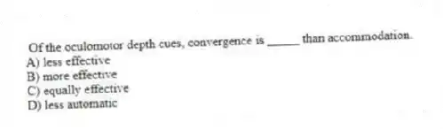 Of the oculomotor depth cues, convergence is _____ than accommodation.
A) less effective
B) more effective
C) equally effective
D) less automatic