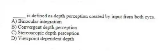 _____ is defined as depth perception created by input from both eyes.
A) Binocular integration
B) Convergent depth perception
C) Stereoscopic depth perception
D) Viewpoint dependent depth