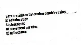 Bats are able to determine depth by using _____.
A) echolocation
B) stereopsis
C) movement parallax
D) collocation