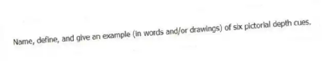 Name, define, and give an example (in words and/or drawings) of six pictorial depth cues.