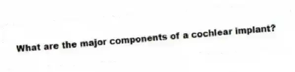 What are the major components of a cochlear implant?