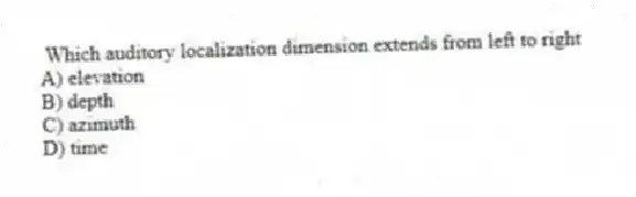 Which auditory localization dimension extends from left to right
A) elevation
B) depth
C) azimuth
D) time