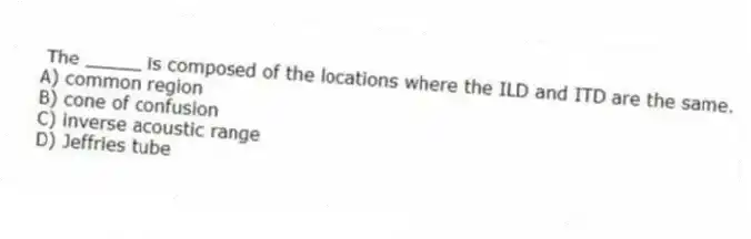 The _____ is composed of the locations where the ILD and ITD are the same.
A) common region
B) cone of confusion
C) inverse acoustic range
D) Jeffries tube