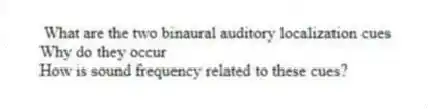 What are the two binaural auditory localization cues
Why do they occur
How is sound frequency related to these cues?