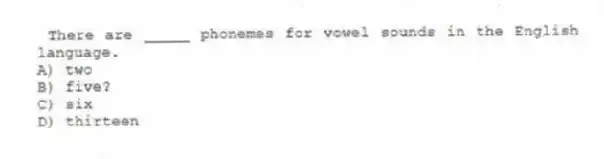 There are _____ phonemes for vowel sounds in the English language.
A) two
B) five?
C) six
D) thirteen