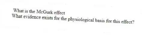 What is the McGurk effect
What evidence exists for the physiological basis for this effect?