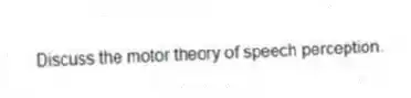 Discuss the motor theory of speech perception.