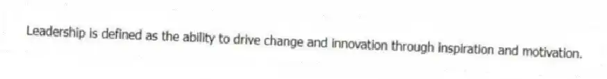 Leadership is defined as the ability to drive change and innovation through inspiration and motivation.
