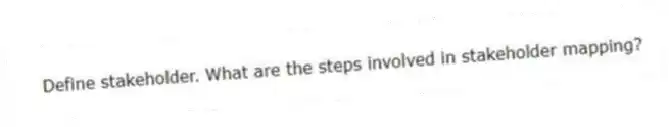 Define stakeholder. What are the steps involved in stakeholder mapping?