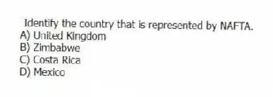 Identify the country that is represented by NAFTA.
A) United Kingdom
B) Zimbabwe
C) Costa Rica
D) Mexico