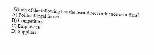 Which of the following has the least direct influence on a firm?
A) Political/legal forces
B) Competitors
C) Employees
D) Suppliers