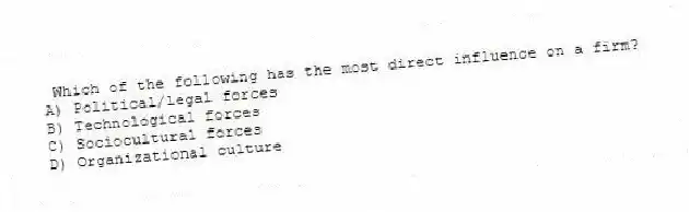 Which of the following has the most direct influence on a firm?
A) Political/legal forces
B) Technological forces
C) Sociocultural forces
D) Organizational culture