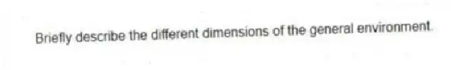 Briefly describe the different dimensions of the general environment.