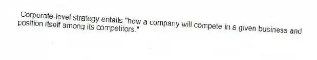 Corporate-level strategy entails "how a company will compete in a given business and position itself among its competitors."