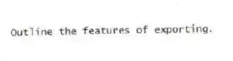Outline the features of exporting.