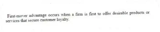 First-mover advantage occurs when a firm is first to offer desirable products or services that secure customer loyalty.