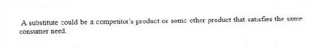 A substitute could be a competitor's product or some other product that satisfies the same consumer need.