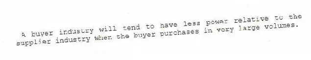 A buyer industry will tend to have less power relative to the supplier industry when the buyer purchases in very large volumes.
