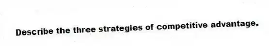 Describe the three strategies of competitive advantage.