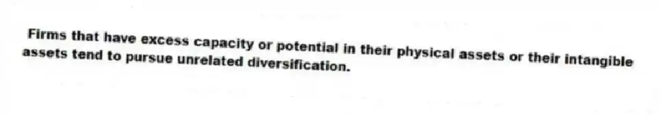Firms that have excess capacity or potential in their physical assets or their intangible assets tend to pursue unrelated diversification.