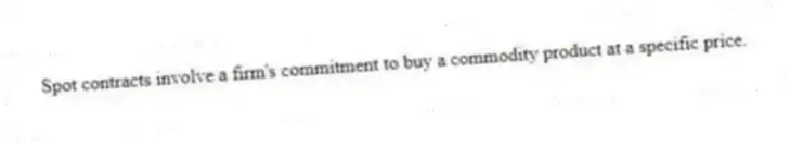Spot contracts involve a firm's commitment to buy a commodity product at a specific price.