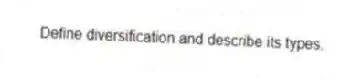 Define diversification and describe its types.
