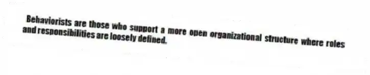  Behaviorists are those who support a more open organizational structure where roles and responsibilities are loosely defined.