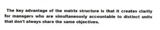 The key advantage of the matrix structure is that it creates clarity for managers who are simultaneously accountable to distinct units that don't always share the same objectives.