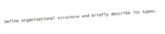 Define organizational structure and briefly describe its types.