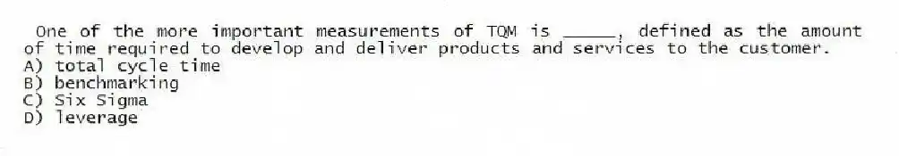 One of the more important measurements of TQM is _____, defined as the amount of time required to develop and deliver products and services to the customer.
A) total cycle time
B) benchmarking
C) Six Sigma
D) leverage