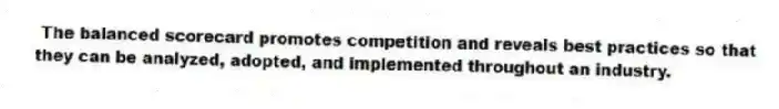  The balanced scorecard promotes competition and reveals best practices so that they can be analyzed, adopted, and implemented throughout an industry.