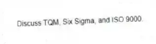 Discuss TQM, Six Sigma, and ISO 9000.
