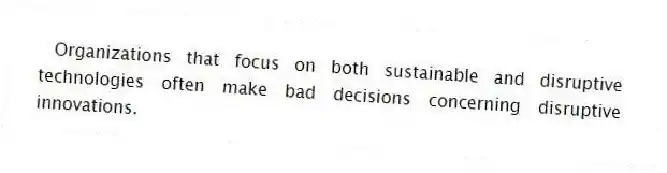 Organizations that focus on both sustainable and disruptive technologies often make bad decisions concerning disruptive innovations.