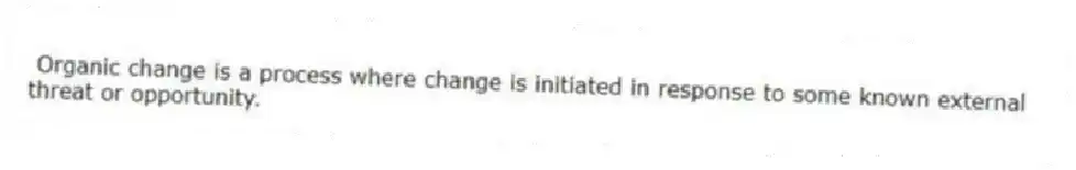 Organic change is a process where change is initiated in response to some known external threat or opportunity.