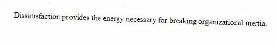 Dissatisfaction provides the energy necessary for breaking organizational inertia.