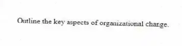 Outline the key aspects of organizational change.