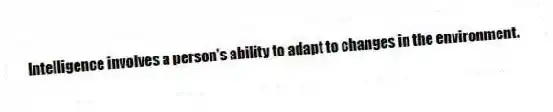 Intelligence involves a person's ability to adapt to changes in the environment.