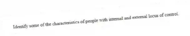Identify some of the characteristics of people with internal and external locus of control.