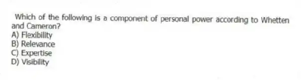 Which of the following is a component of personal power according to Whetten and Cameron?
A) Flexibility
B) Relevance
C) Expertise
D) Visibility