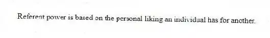 Referent power is based on the personal liking an individual has for another.