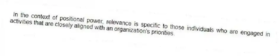 In the context of positional power, relevance is specific to those individuals who are engaged in activities that are closely aligned with an organization's priorities.