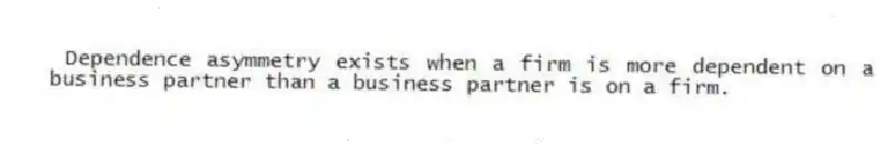 Dependence asymmetry exists when a firm is more dependent on a business partner than a business partner is on a firm.