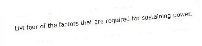 List four of the factors that are required for sustaining power.