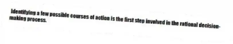 Identifying a few possible courses of action is the first step involved in the rational decision-making process.