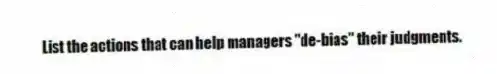 List the actions that can help managers "de-bias" their judgments.