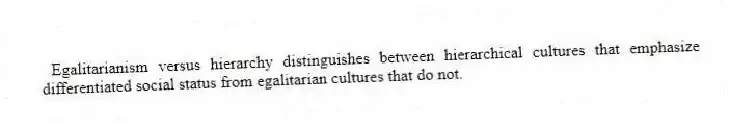 Egalitarianism versus hierarchy distinguishes between hierarchical cultures that emphasize differentiated social status from egalitarian cultures that do not.