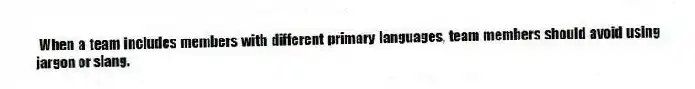 When a team includes members with different primary languages, team members should avoid using jargon or slang.