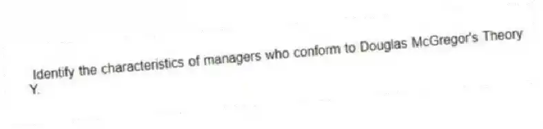 Identify the characteristics of managers who conform to Douglas McGregor's Theory Y.