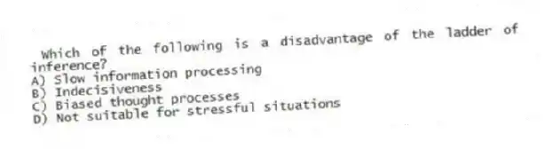 Which of the following is a disadvantage of the ladder of inference?
A) Slow information processing
B) Indecisiveness
C) Biased thought processes
D) Not suitable for stressful situations