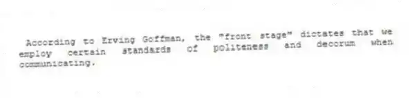According to Erving Goffman, the "front stage" dictates that we employ certain standards of politeness and decorum when communicating.